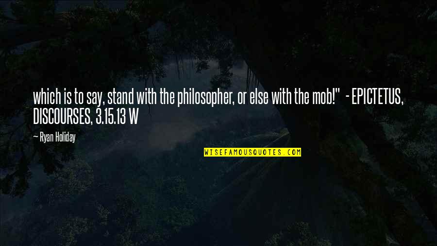 The Mob Quotes By Ryan Holiday: which is to say, stand with the philosopher,