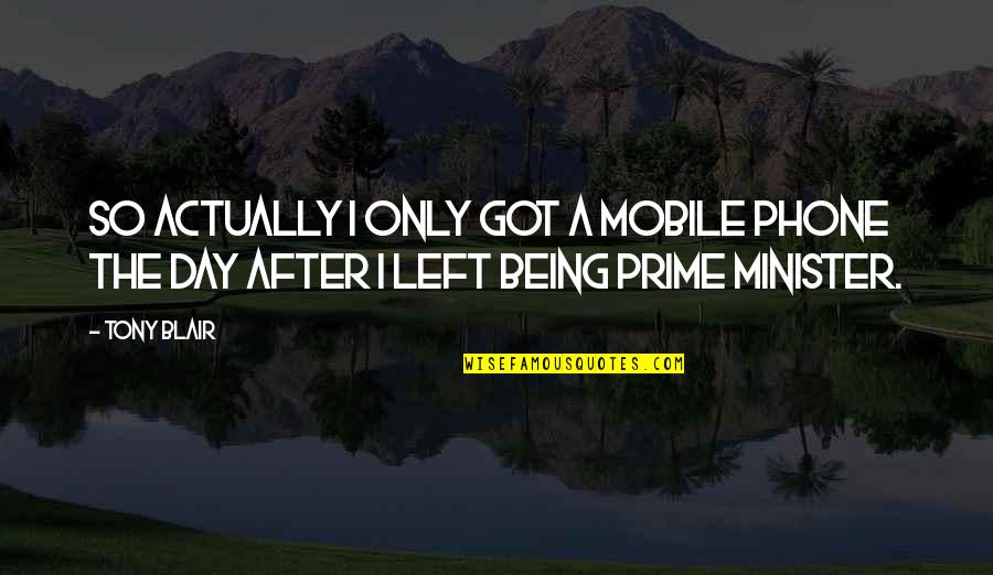 The Mobile Phone Quotes By Tony Blair: So actually I only got a mobile phone