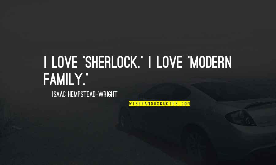 The Modern Family Quotes By Isaac Hempstead-Wright: I love 'Sherlock.' I love 'Modern Family.' The Modern Family Quotes By Isaac Hempstead-Wright: I love 'Sherlock.' I love 'Modern Family.'
