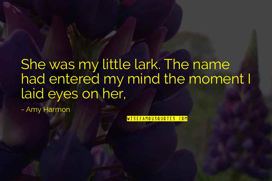 The Moment I Laid Eyes On You Quotes By Amy Harmon: She was my little lark. The name had