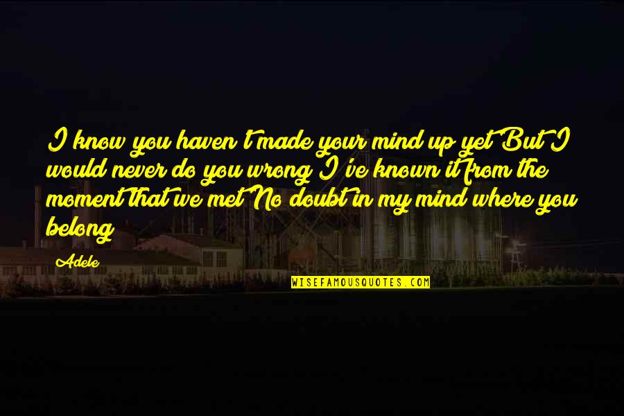 The Moment I Met You Quotes By Adele: I know you haven't made your mind up The Moment I Met You Quotes By Adele: I know you haven't made your mind up