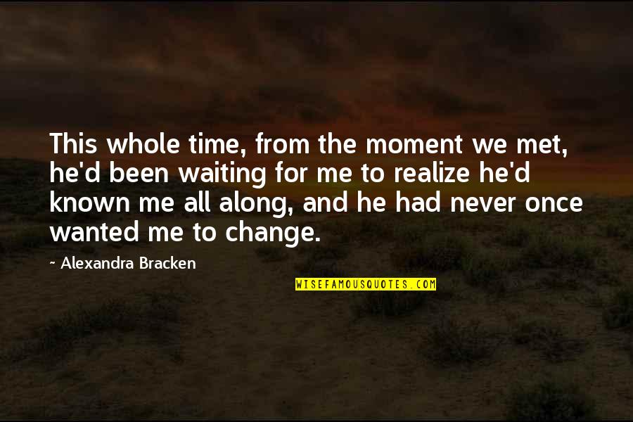The Moment I Met You Quotes By Alexandra Bracken: This whole time, from the moment we met, The Moment I Met You Quotes By Alexandra Bracken: This whole time, from the moment we met,