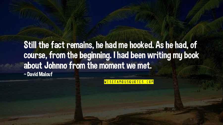 The Moment I Met You Quotes By David Malouf: Still the fact remains, he had me hooked. The Moment I Met You Quotes By David Malouf: Still the fact remains, he had me hooked.