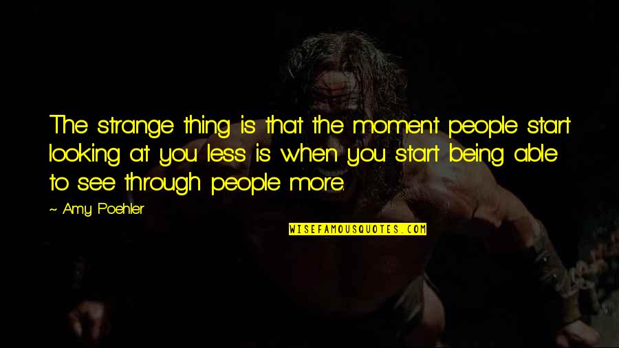 The Moment I See You Quotes By Amy Poehler: The strange thing is that the moment people The Moment I See You Quotes By Amy Poehler: The strange thing is that the moment people
