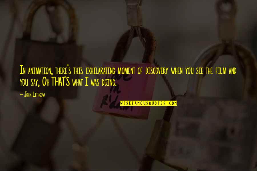 The Moment I See You Quotes By John Lithgow: In animation, there's this exhilarating moment of discovery The Moment I See You Quotes By John Lithgow: In animation, there's this exhilarating moment of discovery