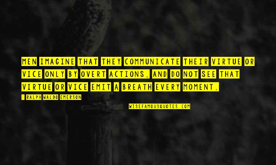The Moment I See You Quotes By Ralph Waldo Emerson: Men imagine that they communicate their virtue or The Moment I See You Quotes By Ralph Waldo Emerson: Men imagine that they communicate their virtue or