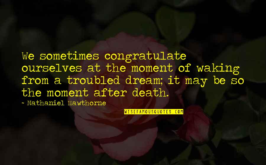 The Moment Of Death Quotes By Nathaniel Hawthorne: We sometimes congratulate ourselves at the moment of The Moment Of Death Quotes By Nathaniel Hawthorne: We sometimes congratulate ourselves at the moment of