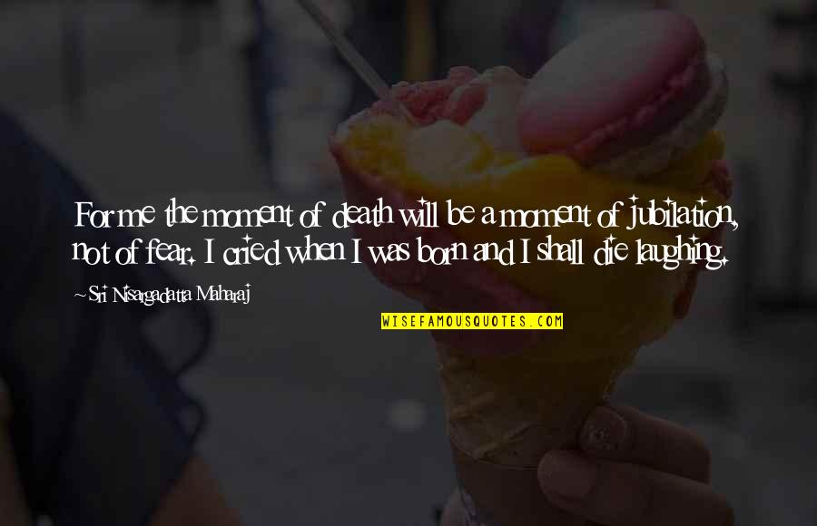 The Moment Of Death Quotes By Sri Nisargadatta Maharaj: For me the moment of death will be The Moment Of Death Quotes By Sri Nisargadatta Maharaj: For me the moment of death will be