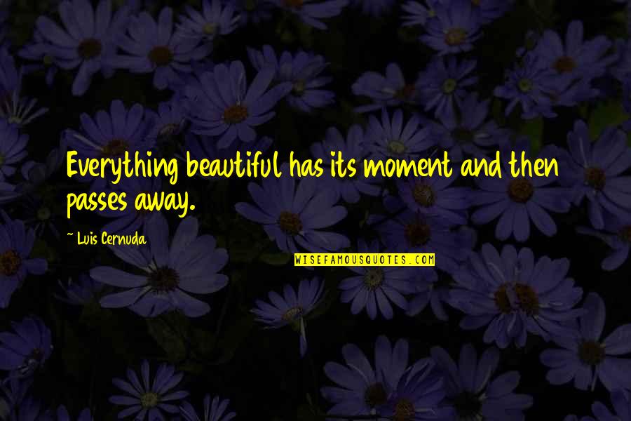 The Moment Passes You By Quotes By Luis Cernuda: Everything beautiful has its moment and then passes The Moment Passes You By Quotes By Luis Cernuda: Everything beautiful has its moment and then passes