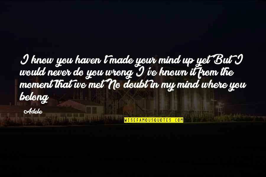 The Moment We Met Quotes By Adele: I know you haven't made your mind up The Moment We Met Quotes By Adele: I know you haven't made your mind up
