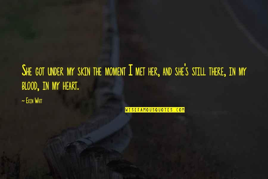 The Moment We Met Quotes By Erin Watt: She got under my skin the moment I The Moment We Met Quotes By Erin Watt: She got under my skin the moment I