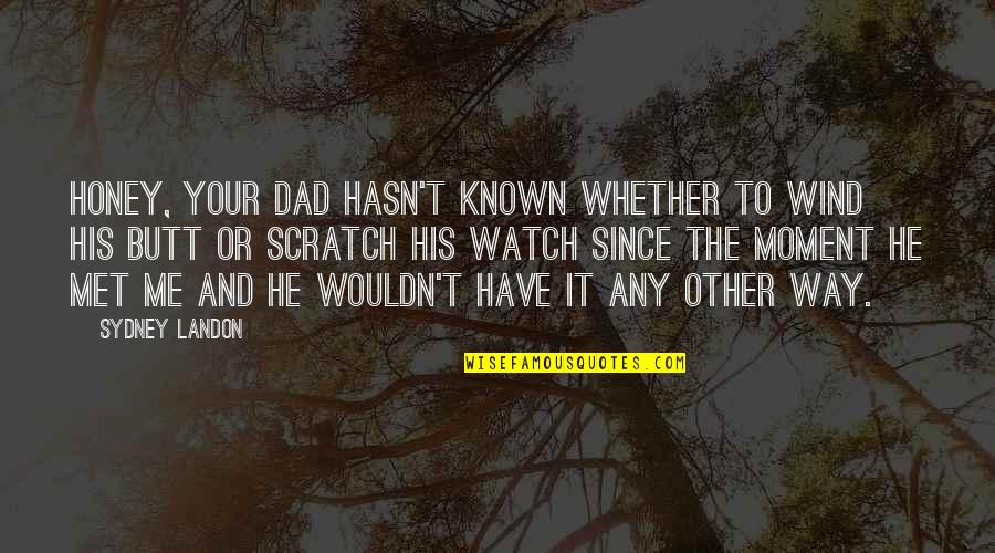 The Moment We Met Quotes By Sydney Landon: Honey, your dad hasn't known whether to wind The Moment We Met Quotes By Sydney Landon: Honey, your dad hasn't known whether to wind