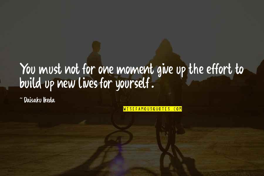 The Moment You Give Up Quotes By Daisaku Ikeda: You must not for one moment give up