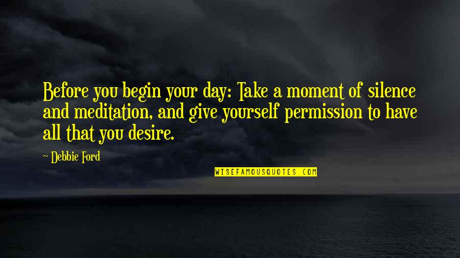 The Moment You Give Up Quotes By Debbie Ford: Before you begin your day: Take a moment