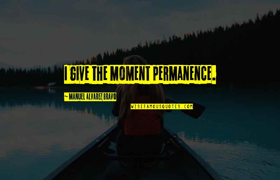 The Moment You Give Up Quotes By Manuel Alvarez Bravo: I give the moment permanence.