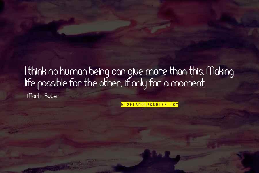 The Moment You Give Up Quotes By Martin Buber: I think no human being can give more