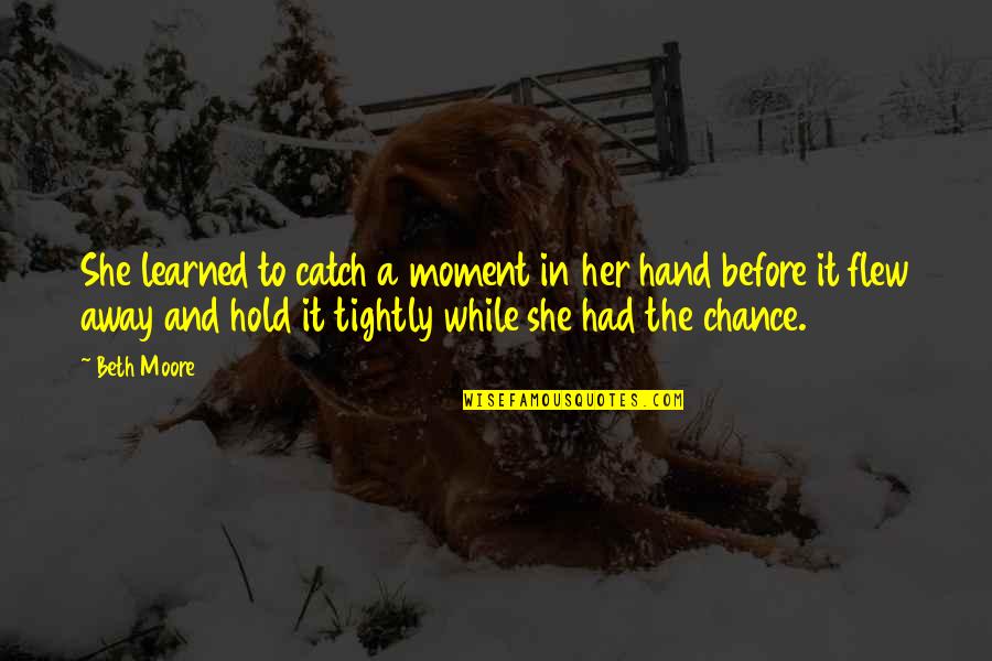 The Moment You Hold My Hand Quotes By Beth Moore: She learned to catch a moment in her