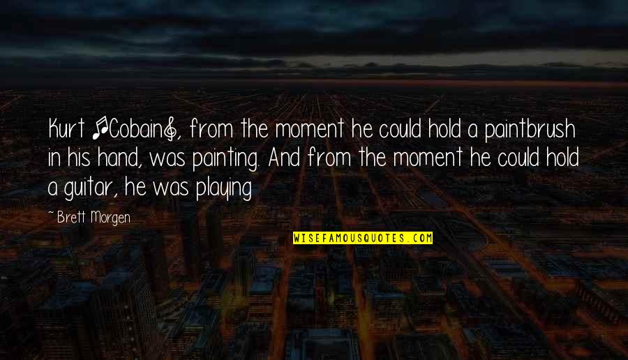 The Moment You Hold My Hand Quotes By Brett Morgen: Kurt [Cobain], from the moment he could hold