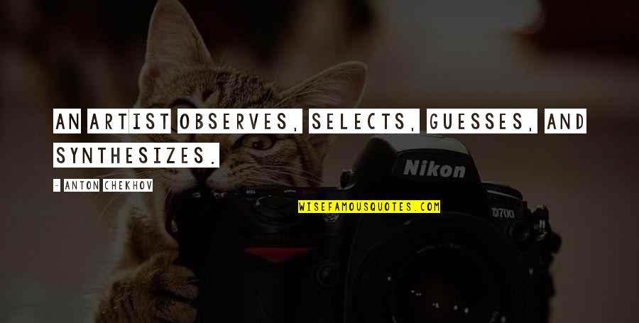 The Moment You Kissed Me Quotes By Anton Chekhov: An artist observes, selects, guesses, and synthesizes.