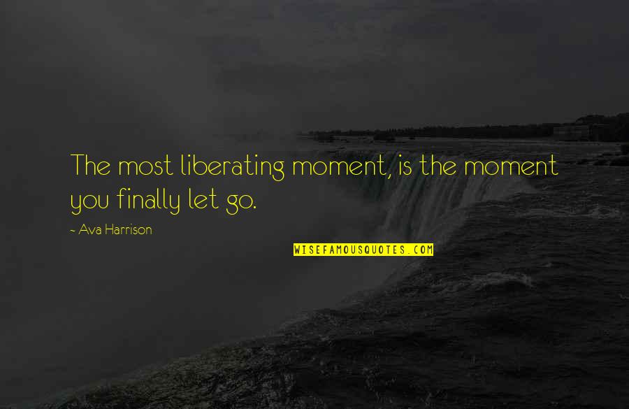 The Moment You Let Go Quotes By Ava Harrison: The most liberating moment, is the moment you