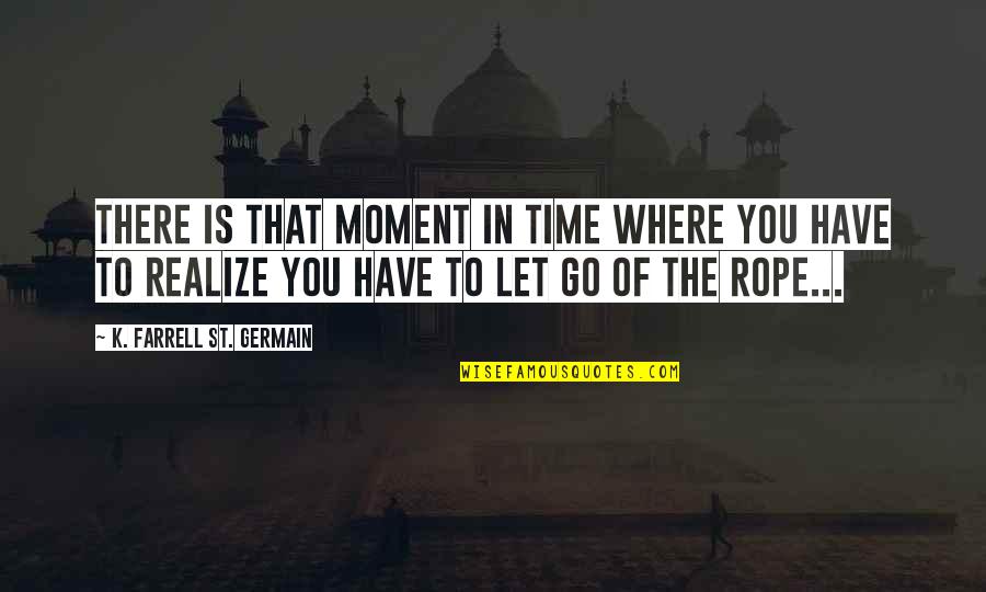 The Moment You Let Go Quotes By K. Farrell St. Germain: There is that moment in time where you
