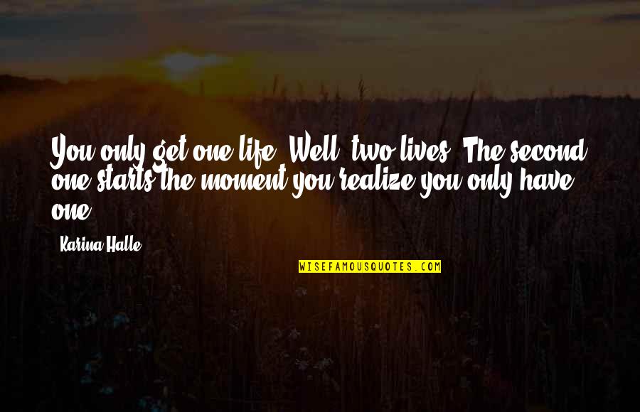 The Moment You Realize Quotes By Karina Halle: You only get one life. Well, two lives.