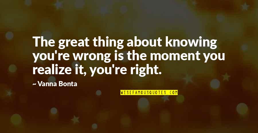 The Moment You Realize Quotes By Vanna Bonta: The great thing about knowing you're wrong is