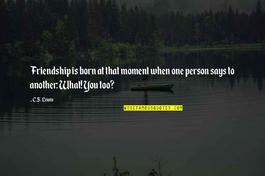 The Moment You Were Born Quotes By C.S. Lewis: Friendship is born at that moment when one