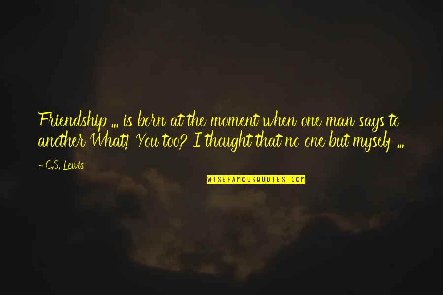The Moment You Were Born Quotes By C.S. Lewis: Friendship ... is born at the moment when