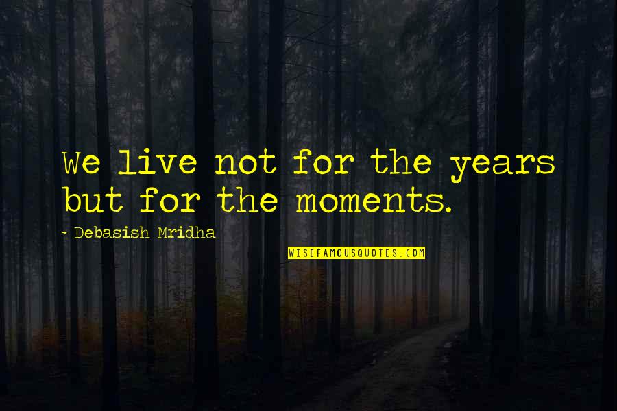 The Moments In Life Quotes By Debasish Mridha: We live not for the years but for