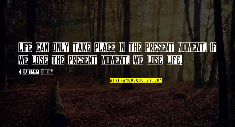 The Moments In Life Quotes By Gautama Buddha: Life can only take place in the present