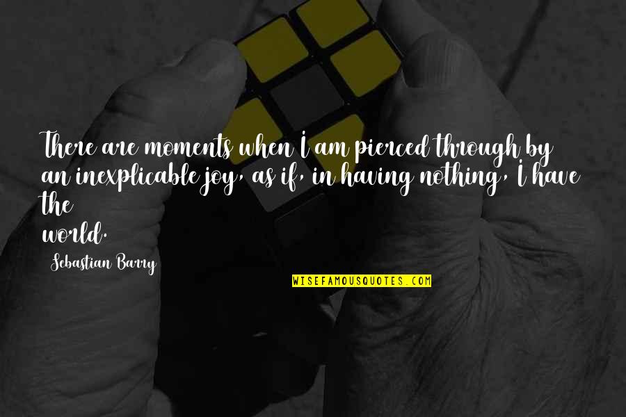 The Moments In Life Quotes By Sebastian Barry: There are moments when I am pierced through