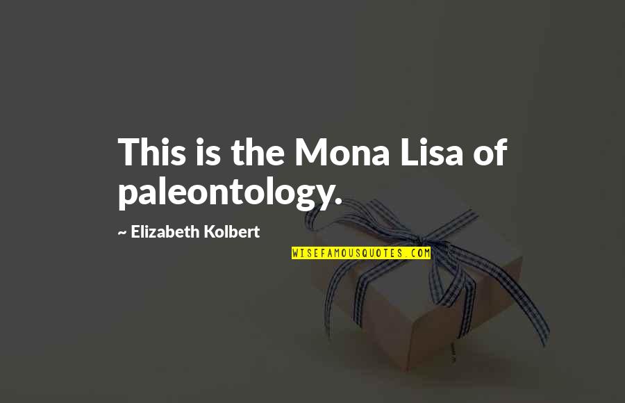 The Mona Lisa Quotes By Elizabeth Kolbert: This is the Mona Lisa of paleontology. The Mona Lisa Quotes By Elizabeth Kolbert: This is the Mona Lisa of paleontology.
