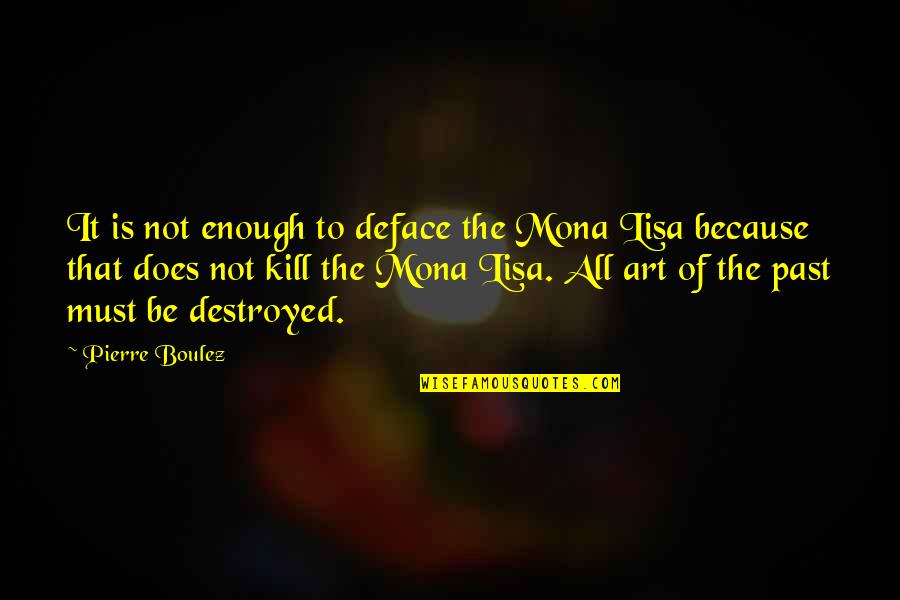 The Mona Lisa Quotes By Pierre Boulez: It is not enough to deface the Mona The Mona Lisa Quotes By Pierre Boulez: It is not enough to deface the Mona