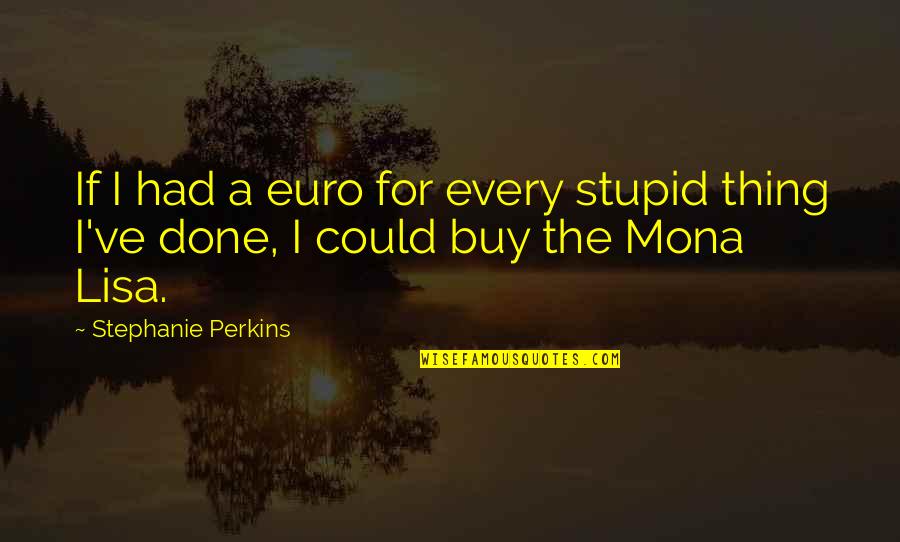 The Mona Lisa Quotes By Stephanie Perkins: If I had a euro for every stupid The Mona Lisa Quotes By Stephanie Perkins: If I had a euro for every stupid