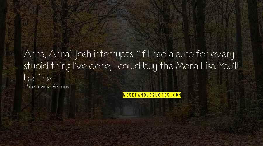The Mona Lisa Quotes By Stephanie Perkins: Anna, Anna," Josh interrupts. "If I had a The Mona Lisa Quotes By Stephanie Perkins: Anna, Anna," Josh interrupts. "If I had a