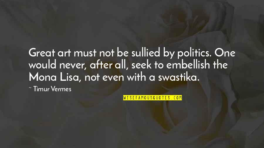 The Mona Lisa Quotes By Timur Vermes: Great art must not be sullied by politics. The Mona Lisa Quotes By Timur Vermes: Great art must not be sullied by politics.