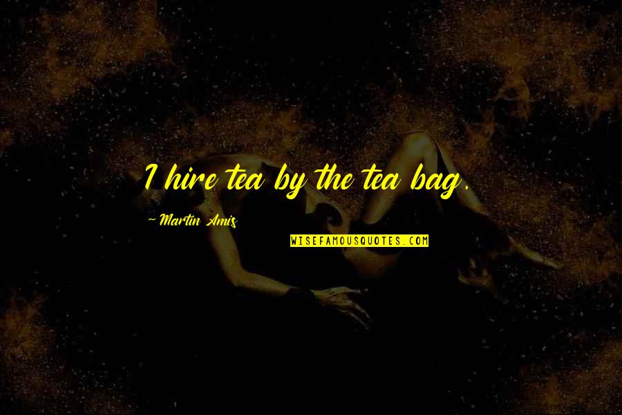 The Money Bag Quotes By Martin Amis: I hire tea by the tea bag.