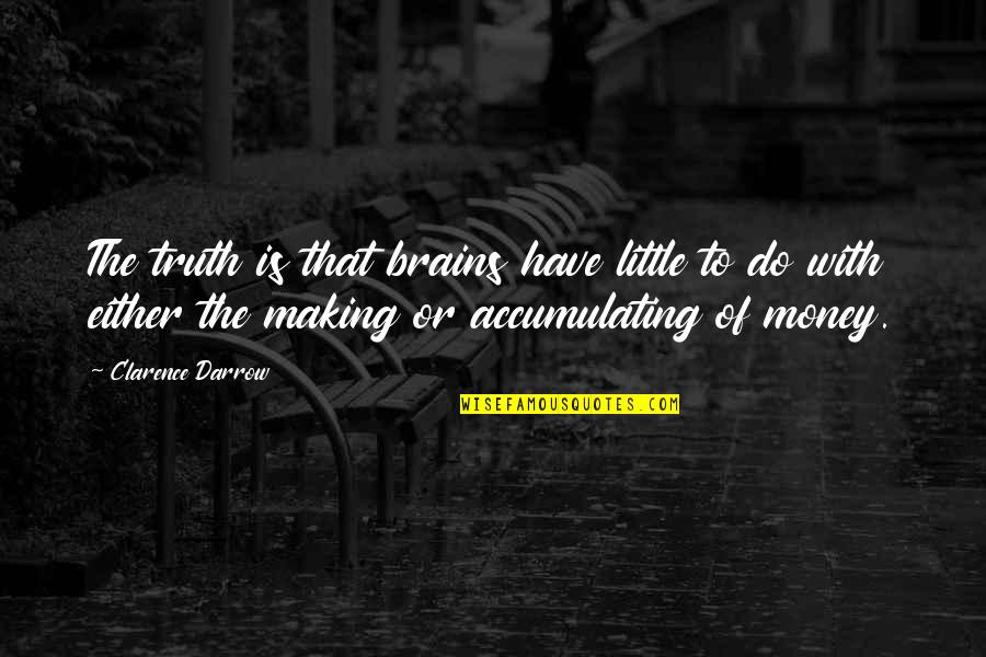 The Money Making Quotes By Clarence Darrow: The truth is that brains have little to
