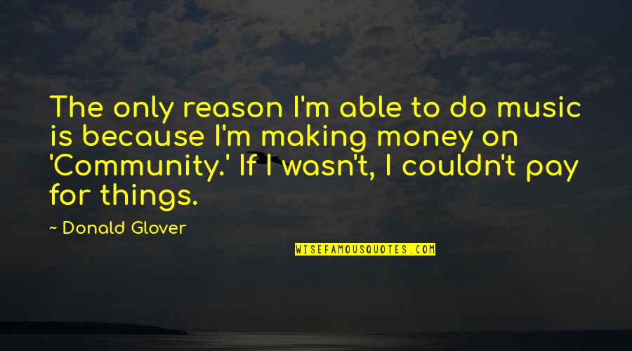 The Money Making Quotes By Donald Glover: The only reason I'm able to do music