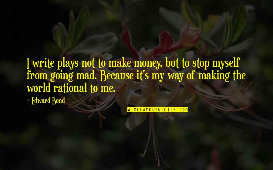 The Money Making Quotes By Edward Bond: I write plays not to make money, but
