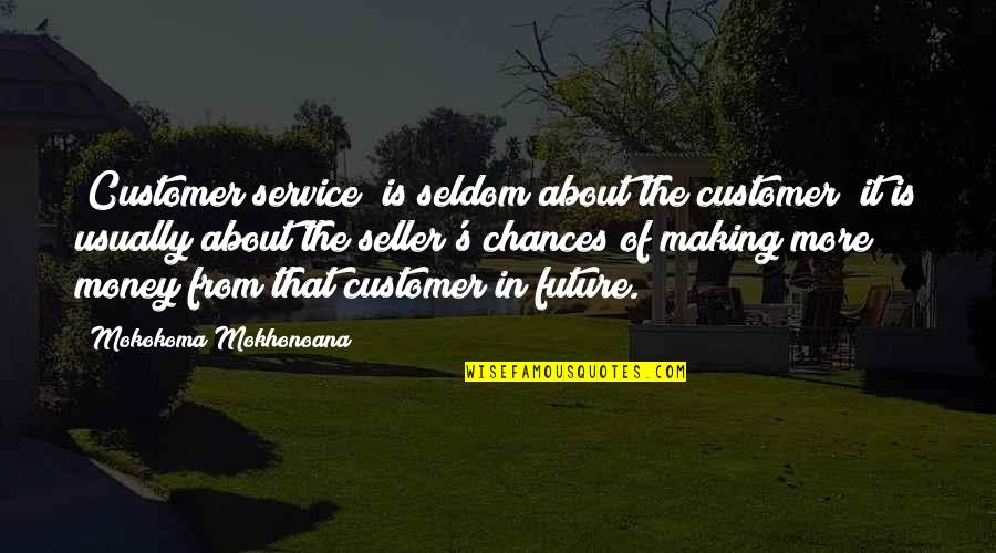 The Money Making Quotes By Mokokoma Mokhonoana: *Customer service* is seldom about the customer; it