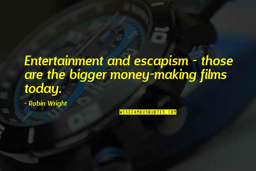The Money Making Quotes By Robin Wright: Entertainment and escapism - those are the bigger