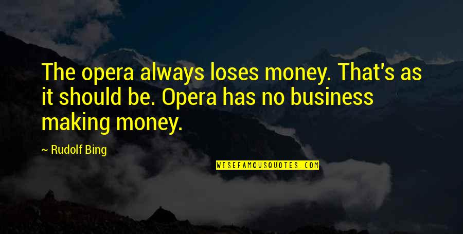 The Money Making Quotes By Rudolf Bing: The opera always loses money. That's as it