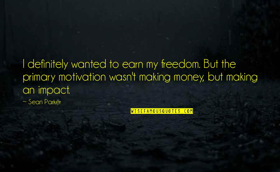 The Money Making Quotes By Sean Parker: I definitely wanted to earn my freedom. But