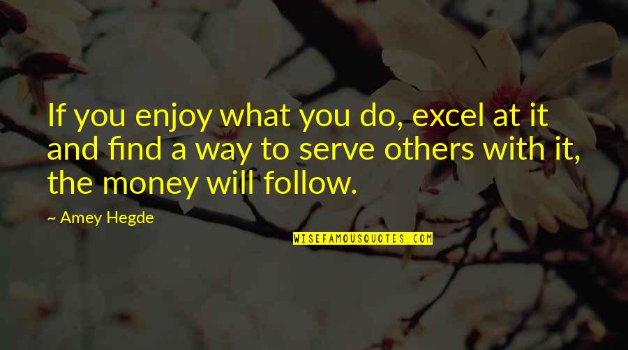 The Money Will Follow Quotes By Amey Hegde: If you enjoy what you do, excel at