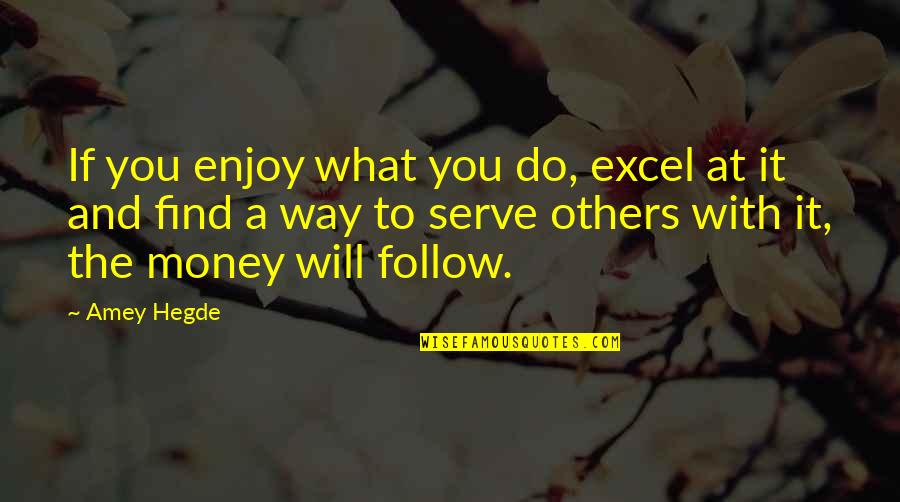 The Money Will Follow Quotes By Amey Hegde: If you enjoy what you do, excel at The Money Will Follow Quotes By Amey Hegde: If you enjoy what you do, excel at