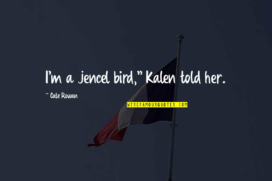The Money Will Follow Quotes By Cate Rowan: I'm a jencel bird," Kalen told her. The Money Will Follow Quotes By Cate Rowan: I'm a jencel bird," Kalen told her.