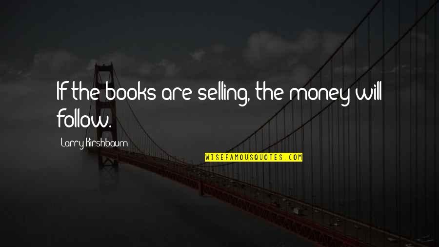 The Money Will Follow Quotes By Larry Kirshbaum: If the books are selling, the money will