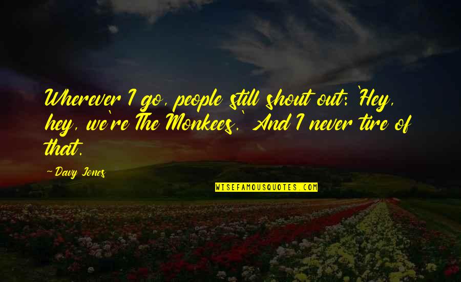 The Monkees Quotes By Davy Jones: Wherever I go, people still shout out: 'Hey, The Monkees Quotes By Davy Jones: Wherever I go, people still shout out: 'Hey,
